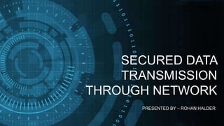 SECURED DATA
TRANSMISSION
THROUGH NETWORK
PRESENTED BY – ROHAN HALDER
 