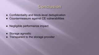 ● Confidentiality and block-level deduplication
● Countermeasure against CE vulnerabilities
● Negligible performance impact
● Storage agnostic
● Transparent to the storage provider
 