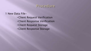 1 New Data File-
 Client Request Verification
 Client Response Verification
 Client Request Storage
 Client Response Storage
 