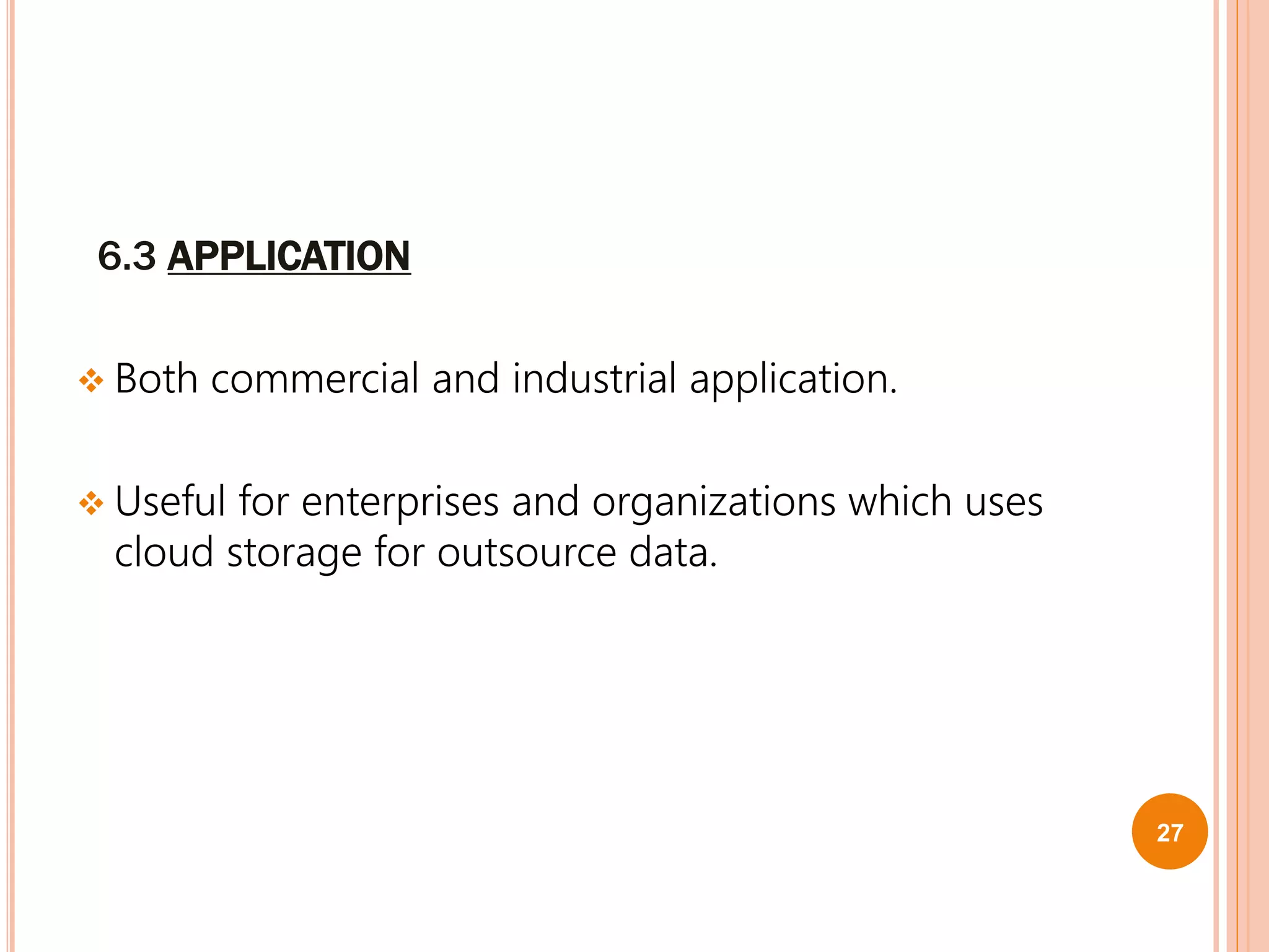 6.3 APPLICATION
 Both commercial and industrial application.
 Useful for enterprises and organizations which uses
cloud storage for outsource data.
27
 