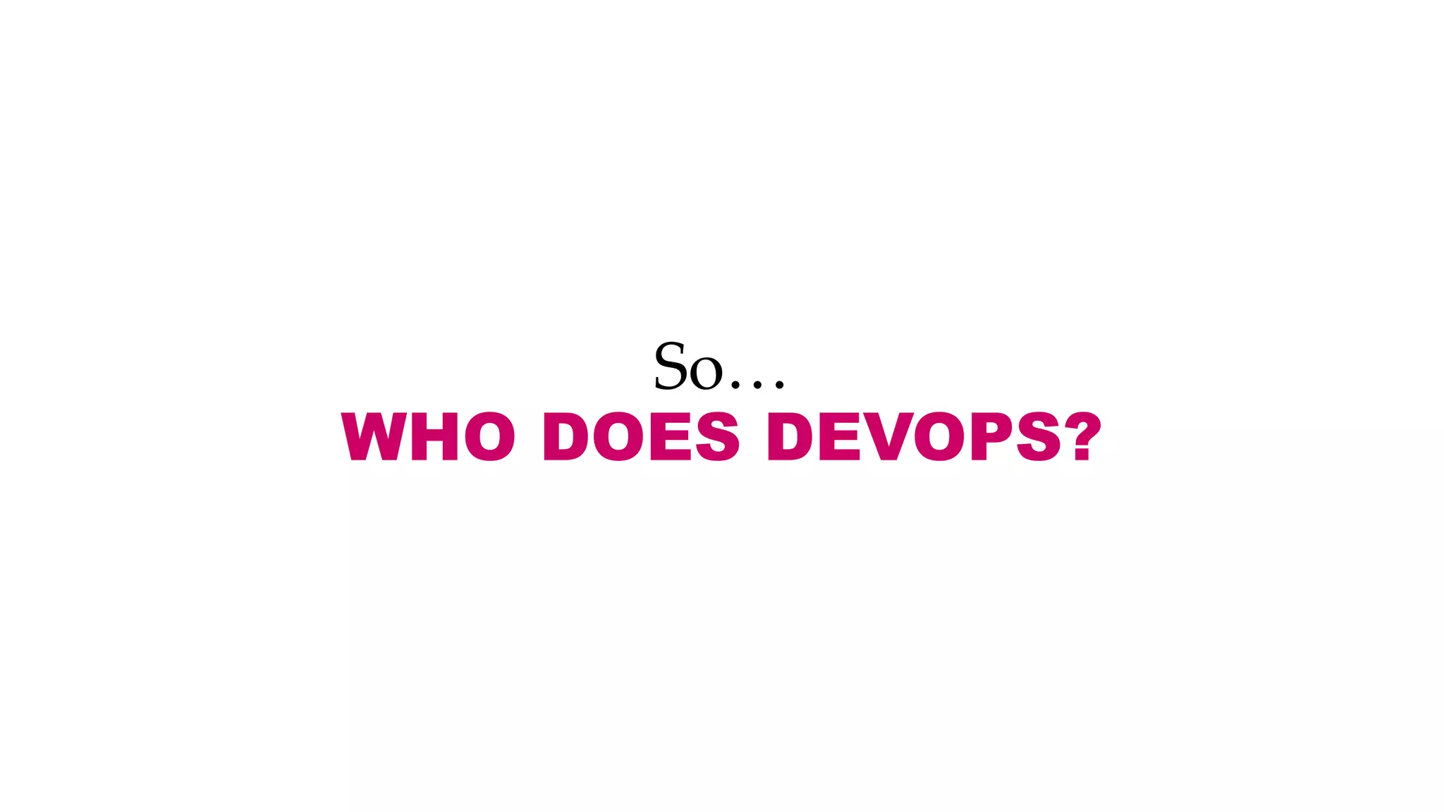 So…
WHO DOES DEVOPS?
 
