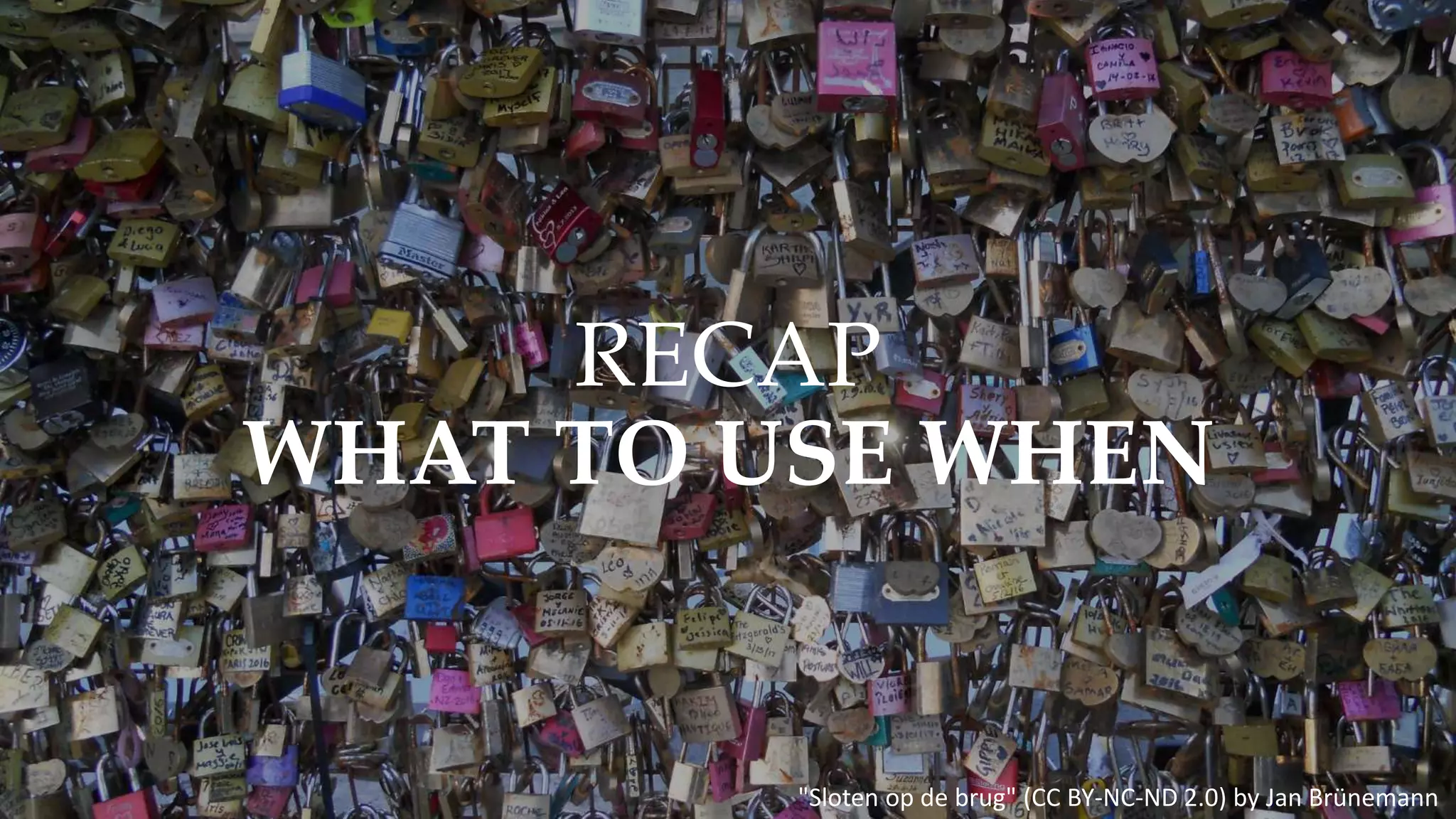 "Sloten op de brug" (CC BY-NC-ND 2.0) by Jan Brünemann
RECAP
WHAT TO USE WHEN
 
