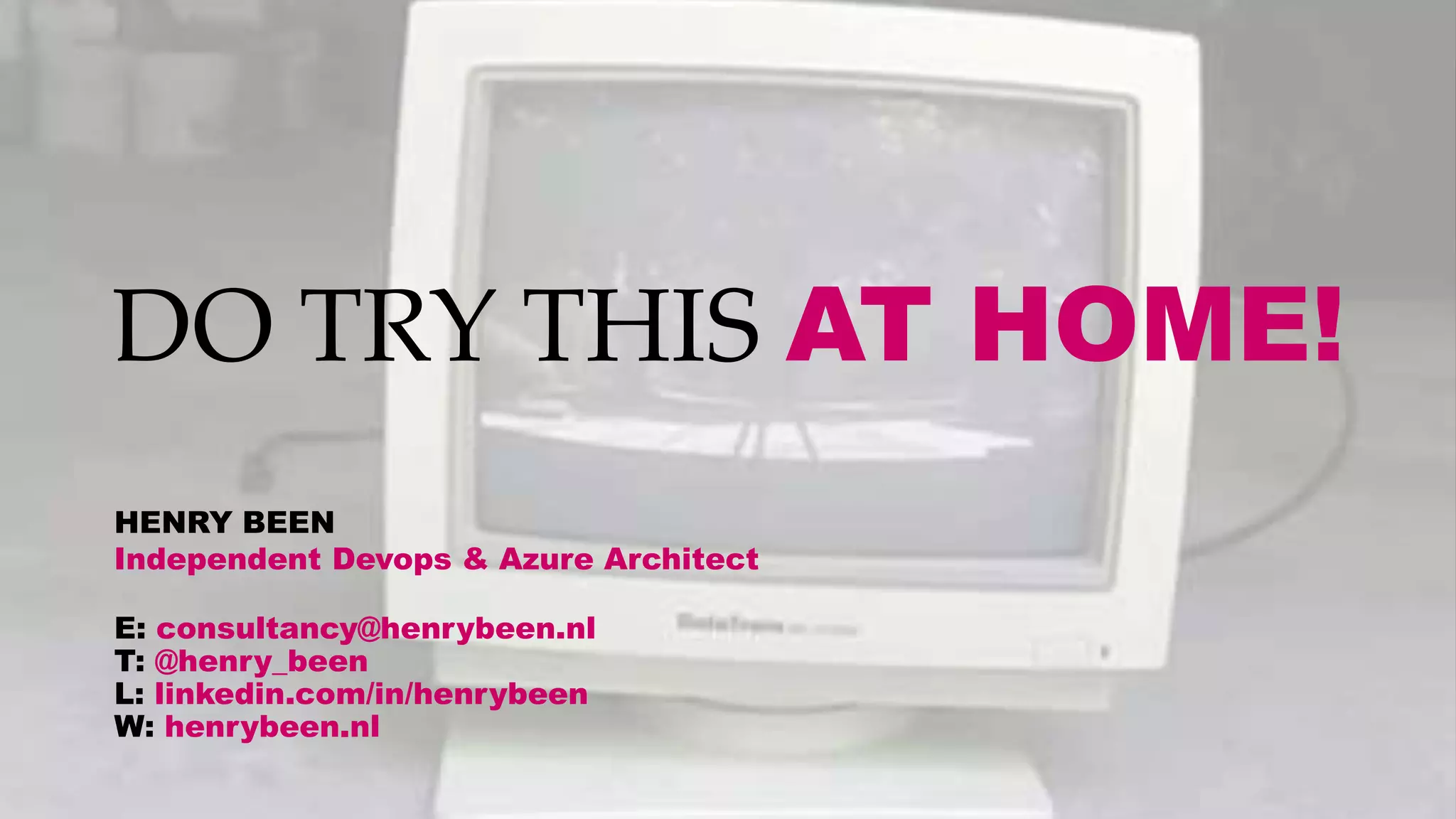 DO TRY THIS AT HOME!
HENRY BEEN
Independent Devops & Azure Architect
E: consultancy@henrybeen.nl
T: @henry_been
L: linkedin.com/in/henrybeen
W: henrybeen.nl
 