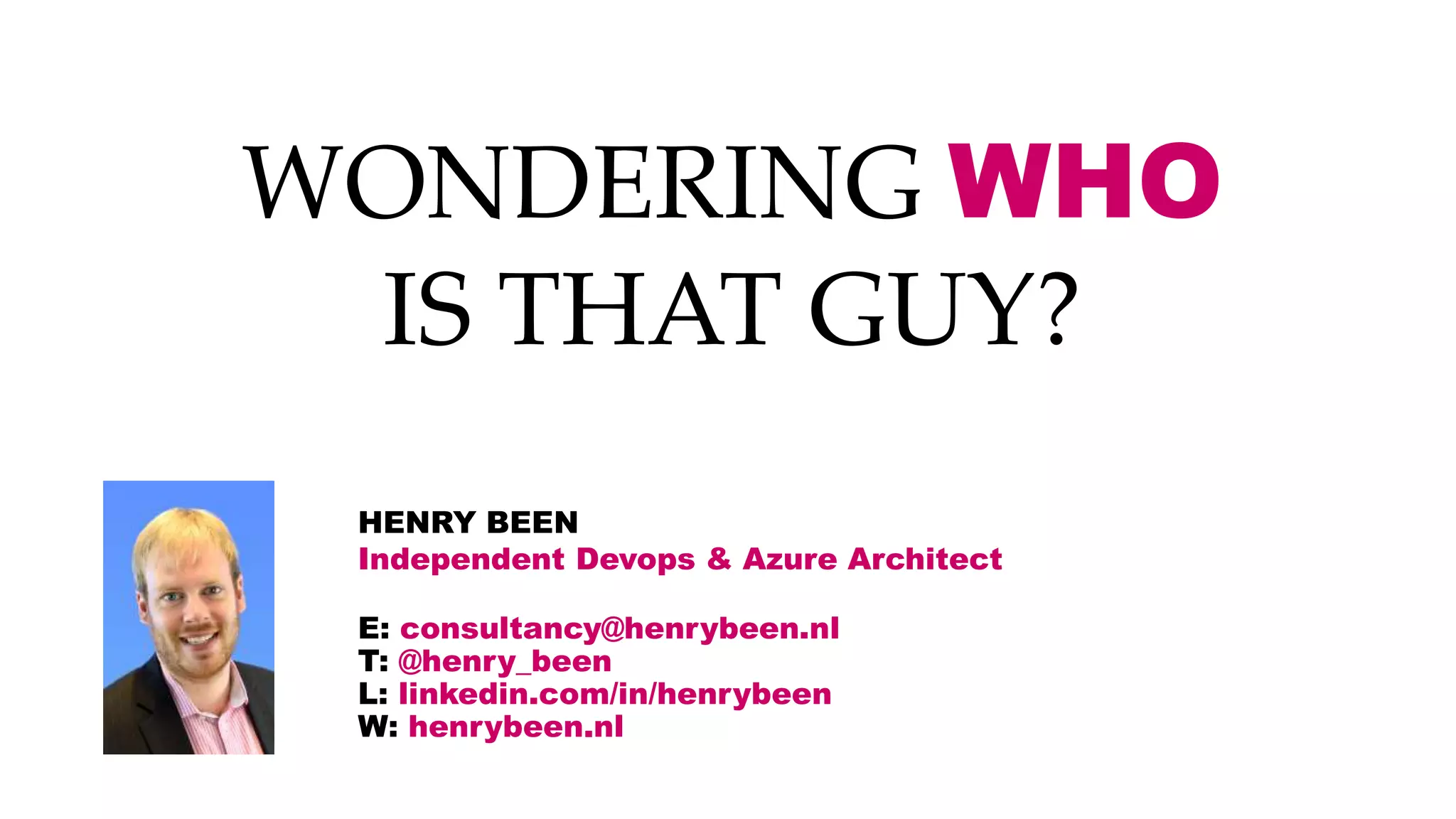 WONDERING WHO
IS THAT GUY?
HENRY BEEN
Independent Devops & Azure Architect
E: consultancy@henrybeen.nl
T: @henry_been
L: linkedin.com/in/henrybeen
W: henrybeen.nl
 