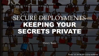 SECURE DEPLOYMENTS
KEEPING YOUR
SECRETS PRIVATE
Henry Been
"Locks" (CC BY-NC-ND 2.0) by wolf4max
 