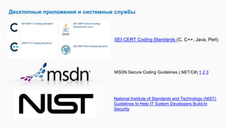 Десктопные приложения и системные службы
SEI CERT Coding Standards (С, С++, Java, Perl)
MSDN Secure Coding Guidelines (.NET/C#) 1 2 3
 National Institute of Standards and Technology (NIST)
Guidelines to Help IT System Developers Build-In
Security
 