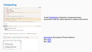 Clickjacking
Атака Clickjacking позволяет злоумышленнику
выполнить клик на сайте-жертве от имени посетителя.
Настройте Заголовок X-Frame-Options
Для Java
Для .NET
 