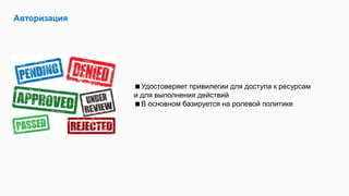 Авторизация
Удостоверяет привилегии для доступа к ресурсам
и для выполнения действий
В основном базируется на ролевой политике
 