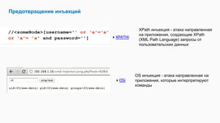 Предотвращение инъекций
XPATHi
OSi
XPath инъекция - атака направленная
на приложения, создающие XPath
(XML Path Language) запросы от
пользовательских данных
OS инъекция - атака направленная на
приложения, которые интерпретируют
команды
 