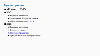 Лучшие практики
API вместо CMD
XSS:
Входящая валидация
Кодирование исходящих данных
Библиотеки Anti-XSS 1 2 3 4
SQLi:
Входящая валидация
Строгая типизация
Хранимые процедуры
Принцип минимальных привилегий
 