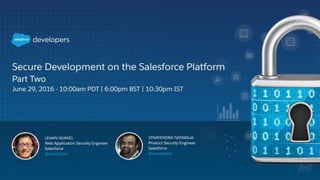 June 29, 2016
Secure Development on the
Salesforce Platform - Part 2
 