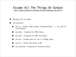 Escape All The Things On Output
http://codex.wordpress.org/Data_Validation#Output_Sanitation
• Bad data will be tamed
• es...