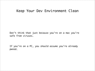 Keep Your Dev Environment Clean
Don’t think that just because you’re on a mac you’re
safe from viruses.
If you’re on a PC,...