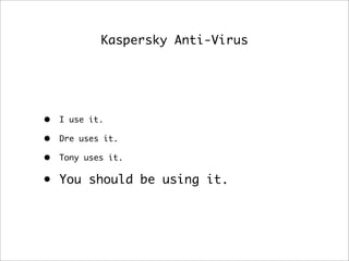 Kaspersky Anti-Virus
• I use it.
• Dre uses it.
• Tony uses it.
• You should be using it.
 