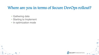 12
Where are you in terms of Secure DevOps rollout?
• Gathering data
• Starting to Implement
• In optimization mode
 