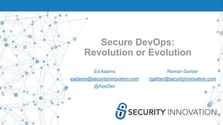 2
Secure DevOps:
Revolution or Evolution
Ed Adams
eadams@securityinnovation.com
@AppSec
Roman Garber
rgarber@securityinnovation.com
 