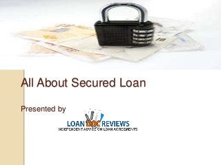All About Secured Loan 
Presented by 
 