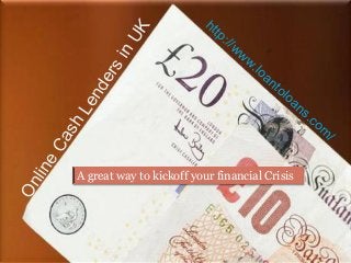 Online Cash Lenders in UK 
http://www.loantoloans.com/ 
A great way to kickoff your financial Crisis 
 