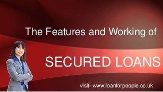 The Features and Working of

SECURED LOANS
visit- www.loanforpeople.co.uk

 