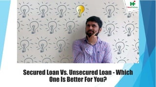 Secured Loan Vs. Unsecured Loan - Which
One Is Better For You?
 