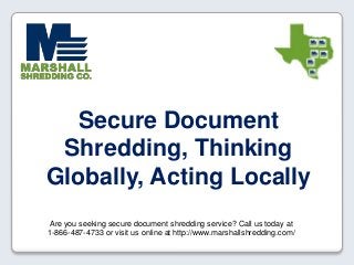Are you seeking secure document shredding service? Call us today at
1-866-487-4733 or visit us online at http://www.marshallshredding.com/
Secure Document
Shredding, Thinking
Globally, Acting Locally
 