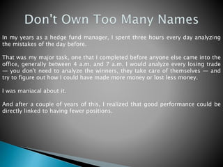 In my years as a hedge fund manager, I spent three hours every day analyzing
the mistakes of the day before.
That was my m...