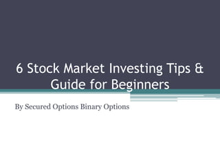 6 Stock Market Investing Tips &
Guide for Beginners
By Secured Options Binary Options
 