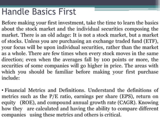 Handle Basics First
Before making your first investment, take the time to learn the basics
about the stock market and the ...