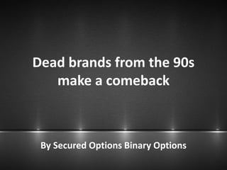 Dead brands from the 90s
make a comeback
By Secured Options Binary Options
 