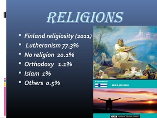 RELiGiOnS
 Finland religiosity (2011)
 Lutheranism 77.3%
 No religion 20.1%
 Orthodoxy 1.1%  
 Islam 1%
 Others 0.5%

 