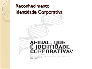 ReconhecimentoReconhecimento
Identidade CorporativaIdentidade Corporativa
 