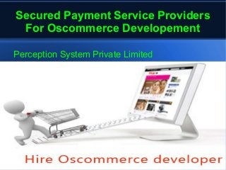 Secured Payment Service Providers
For Oscommerce Developement
Perception System Private Limited
 
