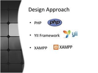 Design Approach
• PHP
• YII Framework
• XAMPP
 