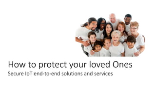 How to protect your loved Ones
Secure IoT end-to-end solutions and services
 