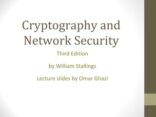 Cryptography and
Network Security
Third Edition
by William Stallings
Lecture slides by Omar Ghazi
 