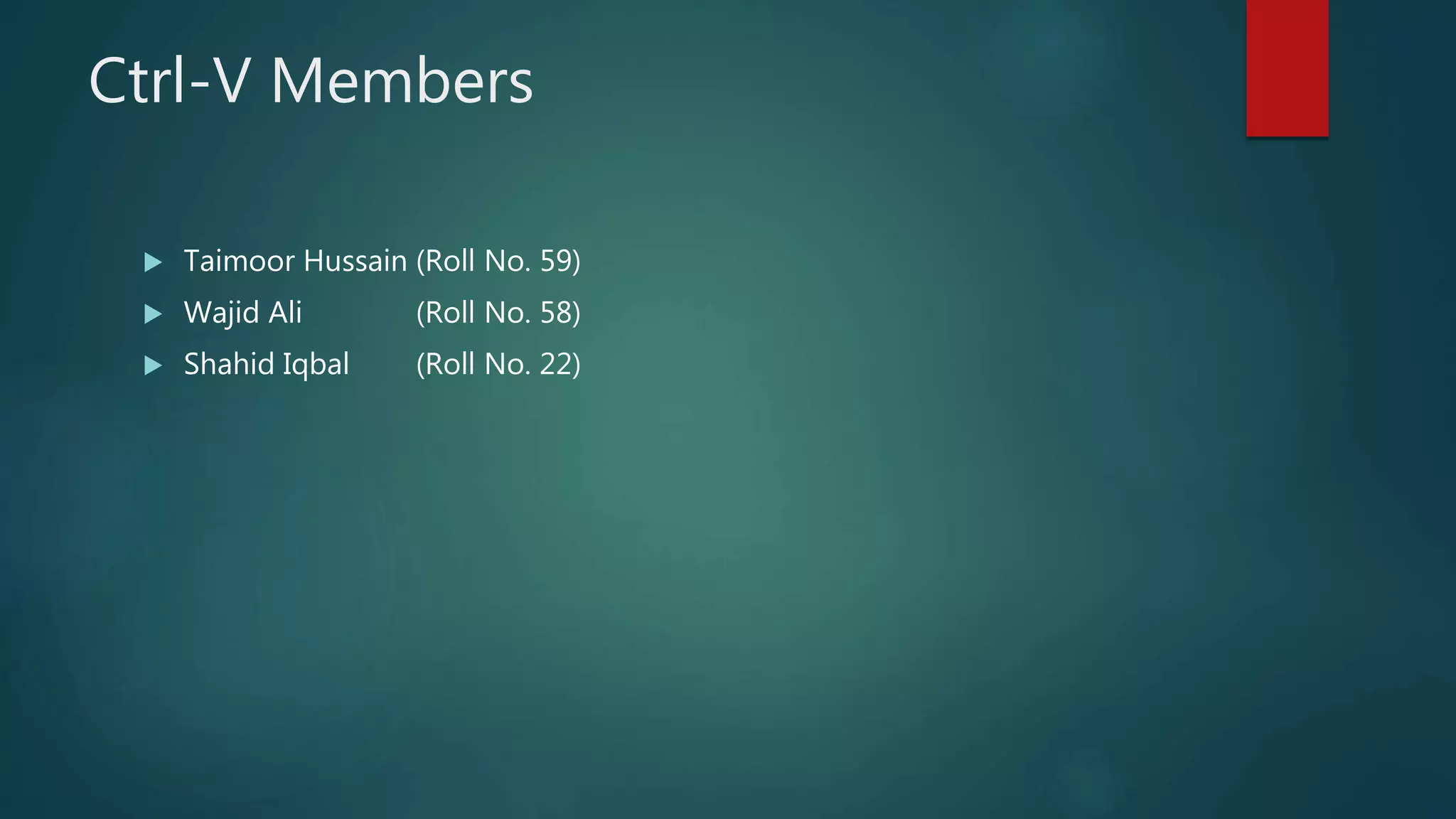 Ctrl-V Members
 Taimoor Hussain (Roll No. 59)
 Wajid Ali (Roll No. 58)
 Shahid Iqbal (Roll No. 22)
 