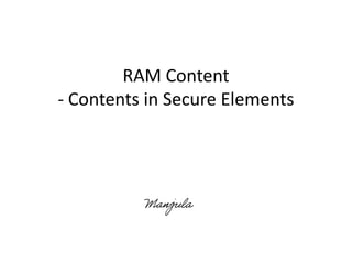RAM Content - Contents in Secure Elements Manjula 
 