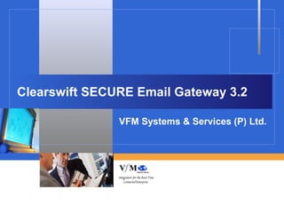 Clearswift SECURE Email Gateway 3.2

               VFM Systems & Services (P) Ltd.
 