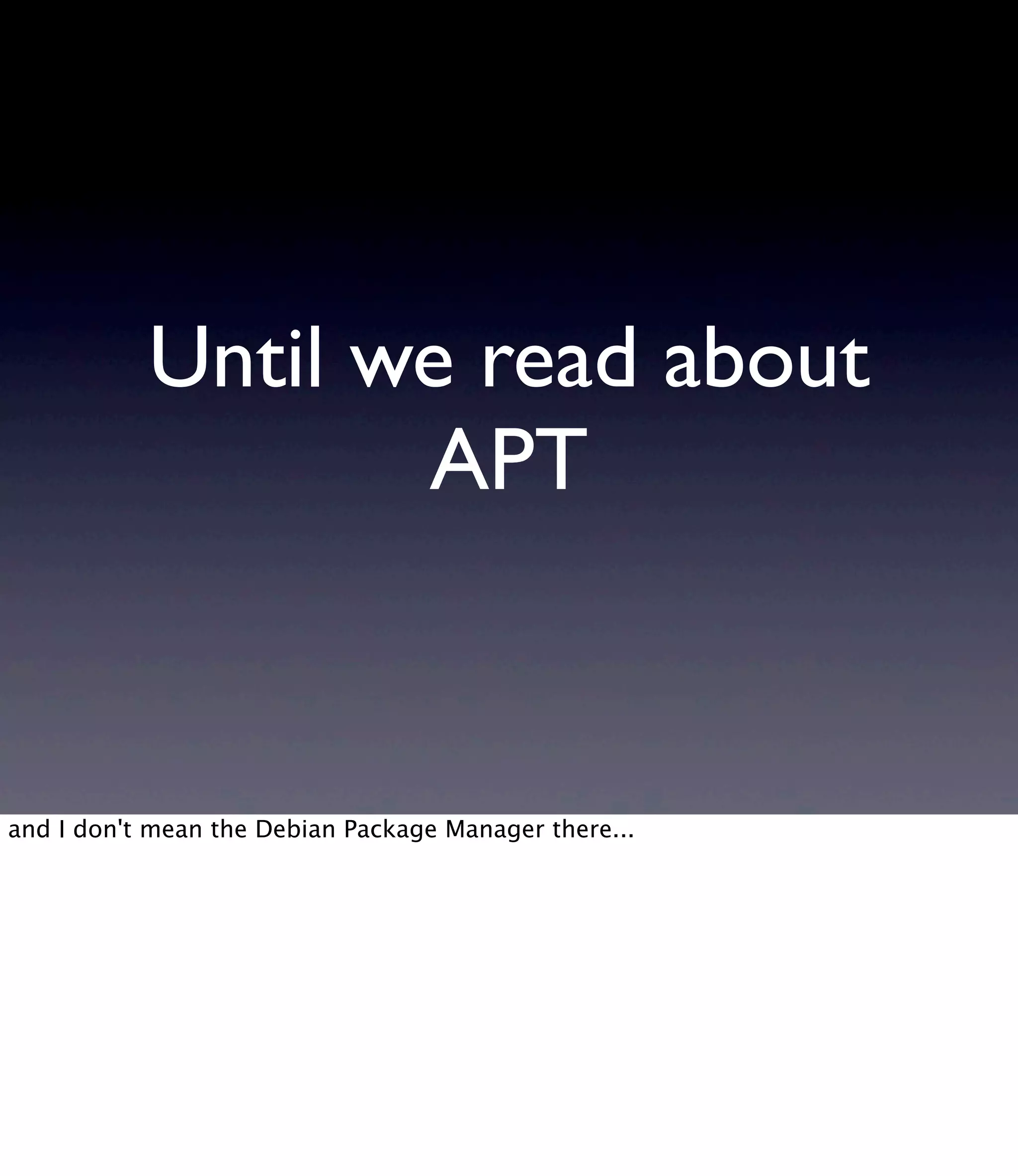 Until we read about APT and I don't mean the Debian Package Manager there... 