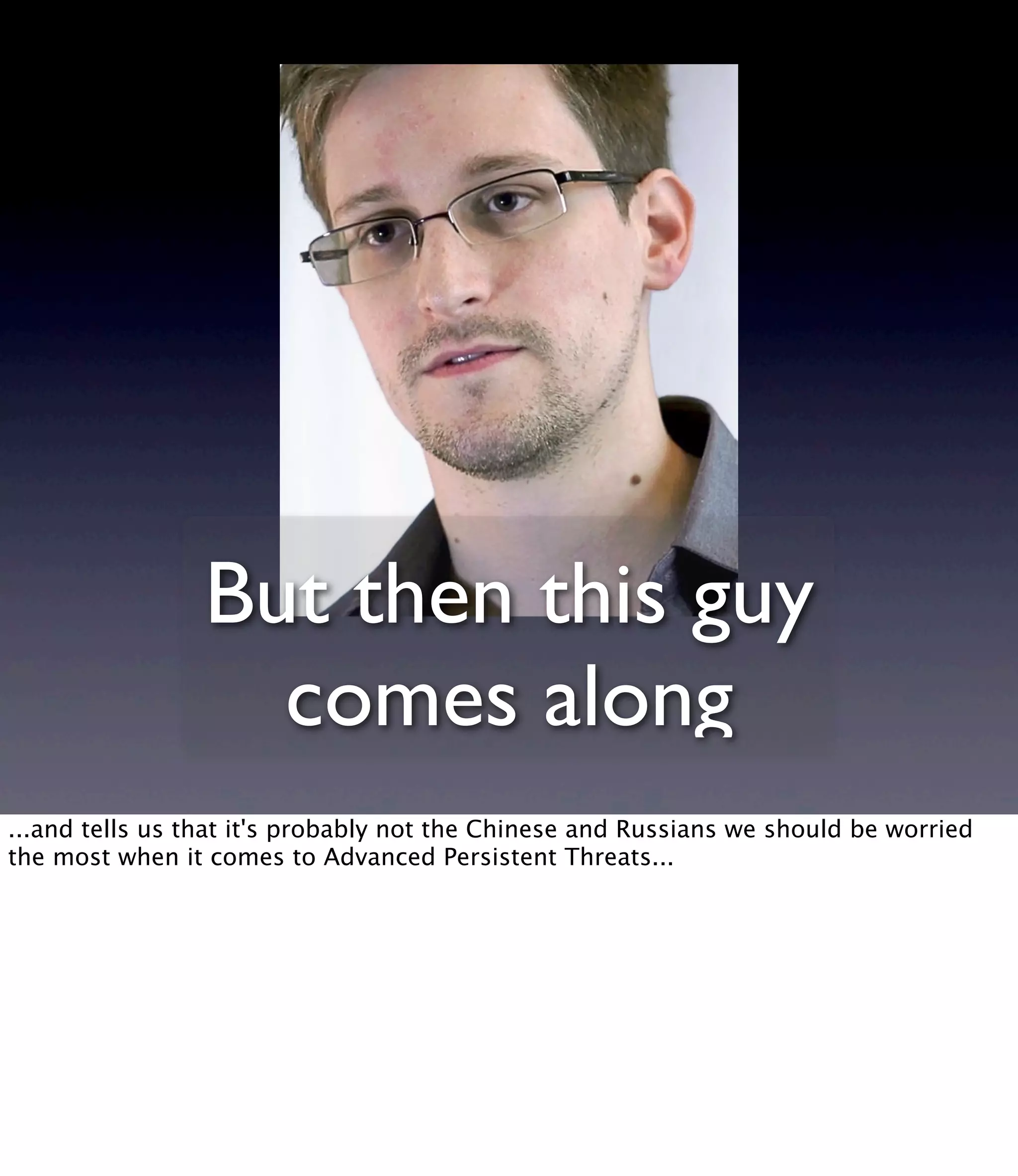 But then this guy comes along ...and tells us that it's probably not the Chinese and Russians we should be worried the most when it comes to Advanced Persistent Threats... 