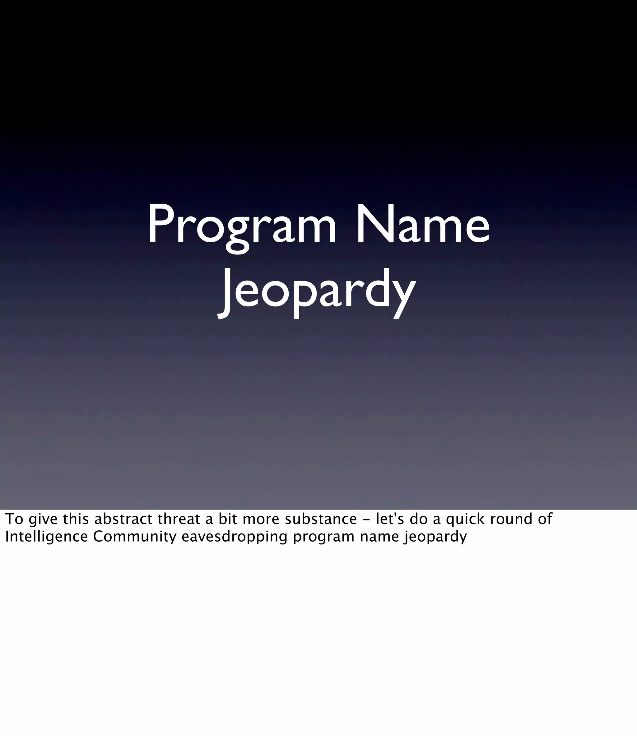 Program Name Jeopardy To give this abstract threat a bit more substance - let's do a quick round of Intelligence Community eavesdropping program name jeopardy 