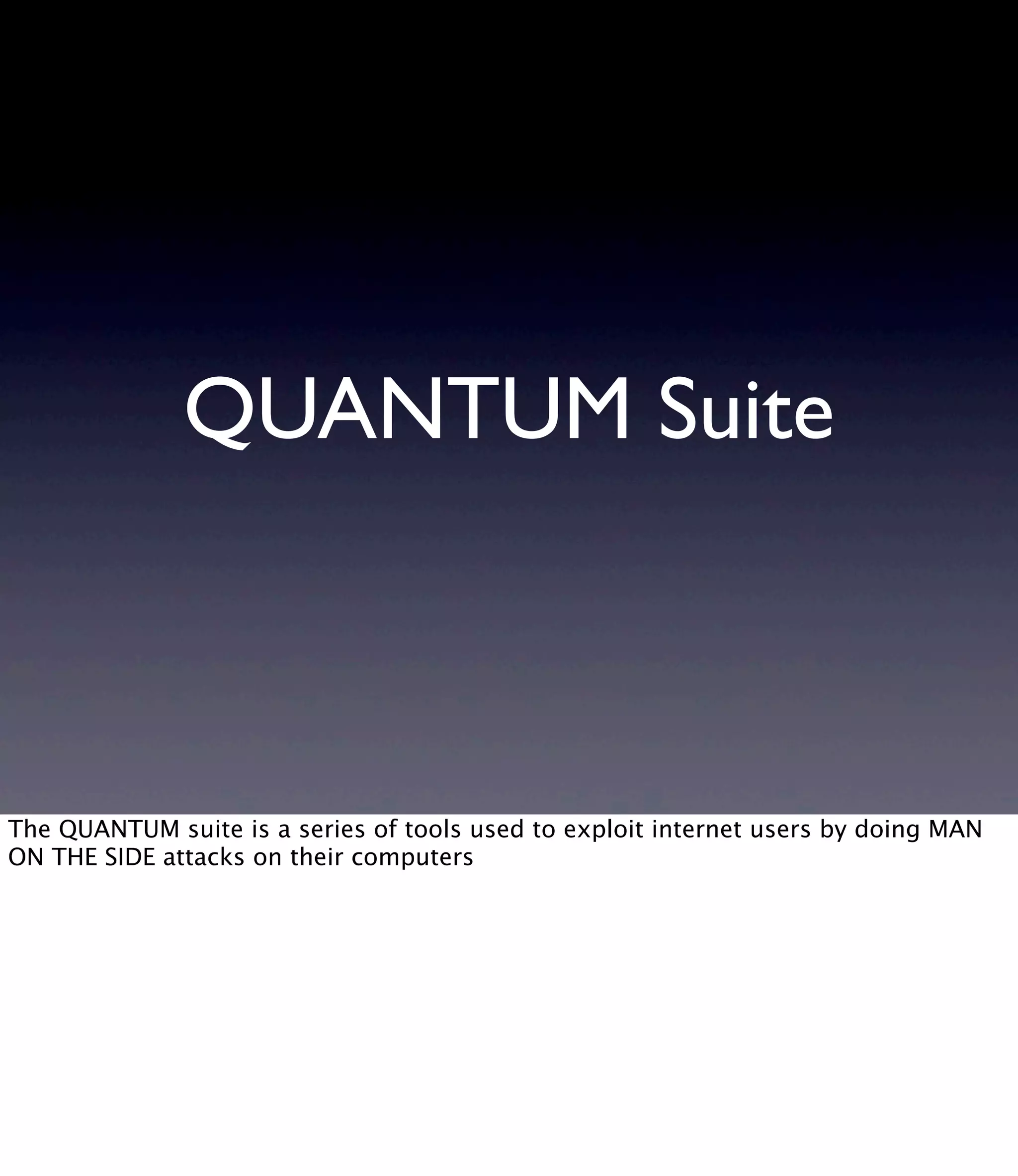 QUANTUM Suite The QUANTUM suite is a series of tools used to exploit internet users by doing MAN ON THE SIDE attacks on their computers 