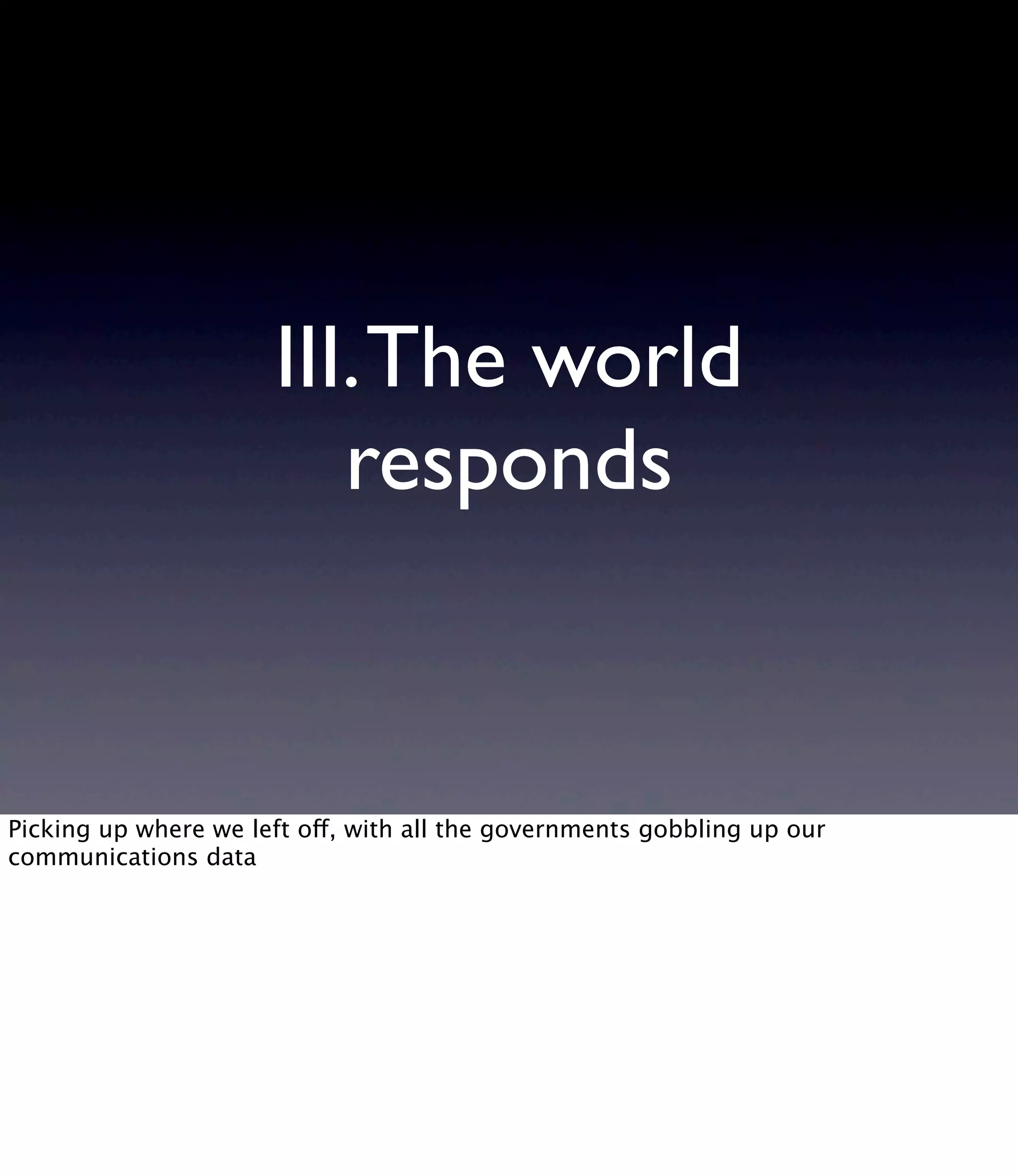 III.The world responds Picking up where we left off, with all the governments gobbling up our communications data 