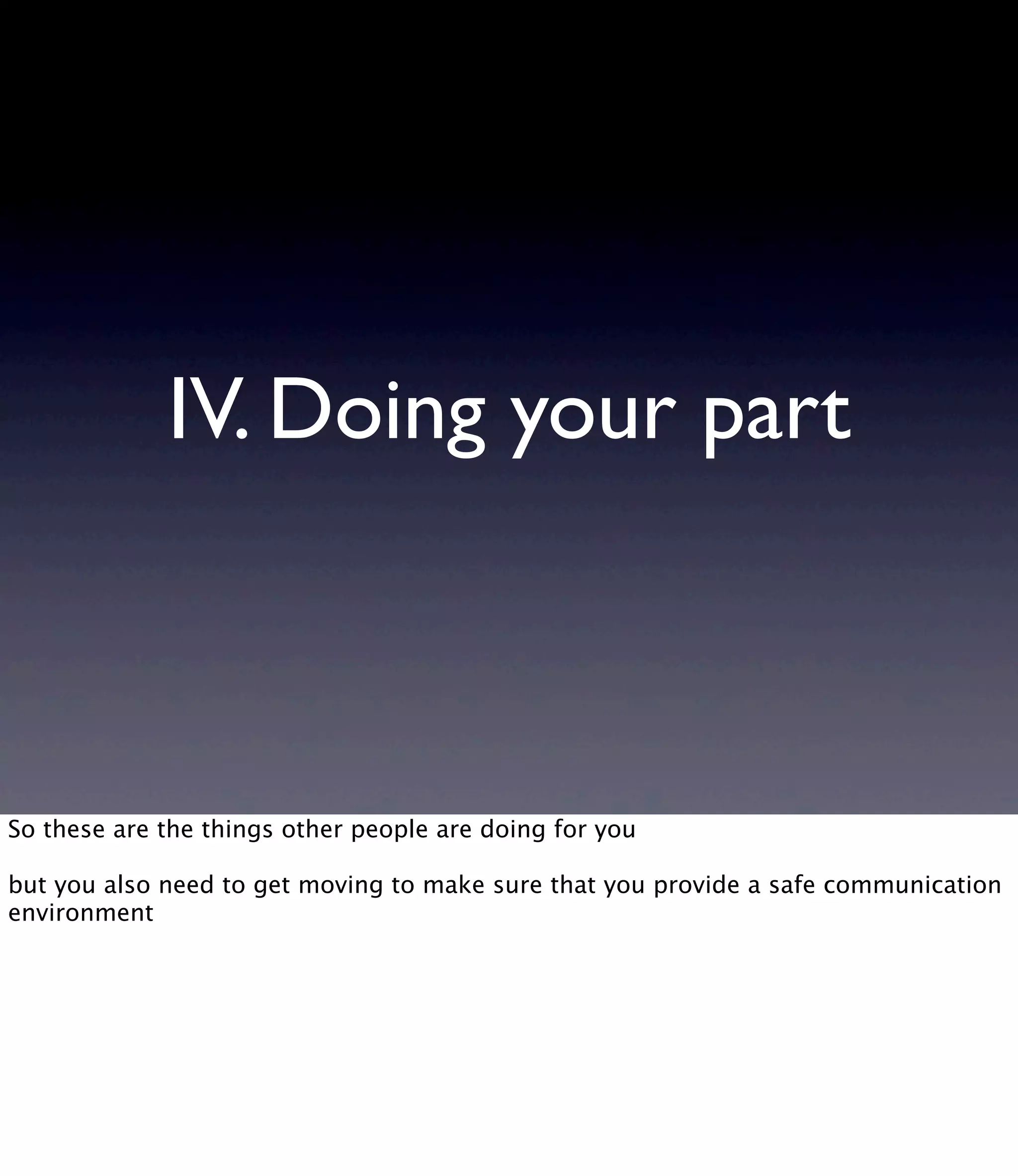 IV. Doing your part So these are the things other people are doing for you but you also need to get moving to make sure that you provide a safe communication environment 