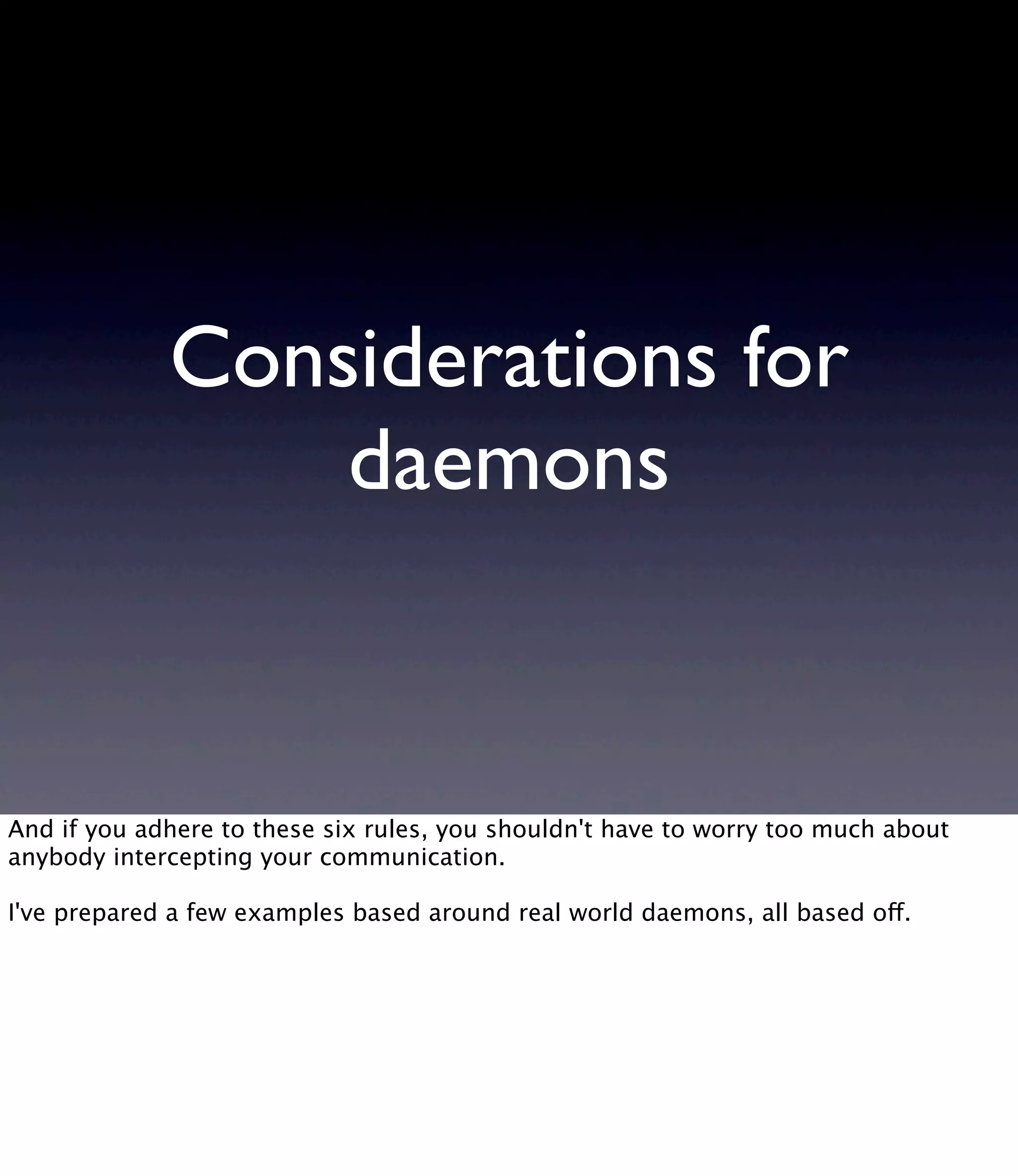Considerations for daemons And if you adhere to these six rules, you shouldn't have to worry too much about anybody intercepting your communication. I've prepared a few examples based around real world daemons, all based off. 