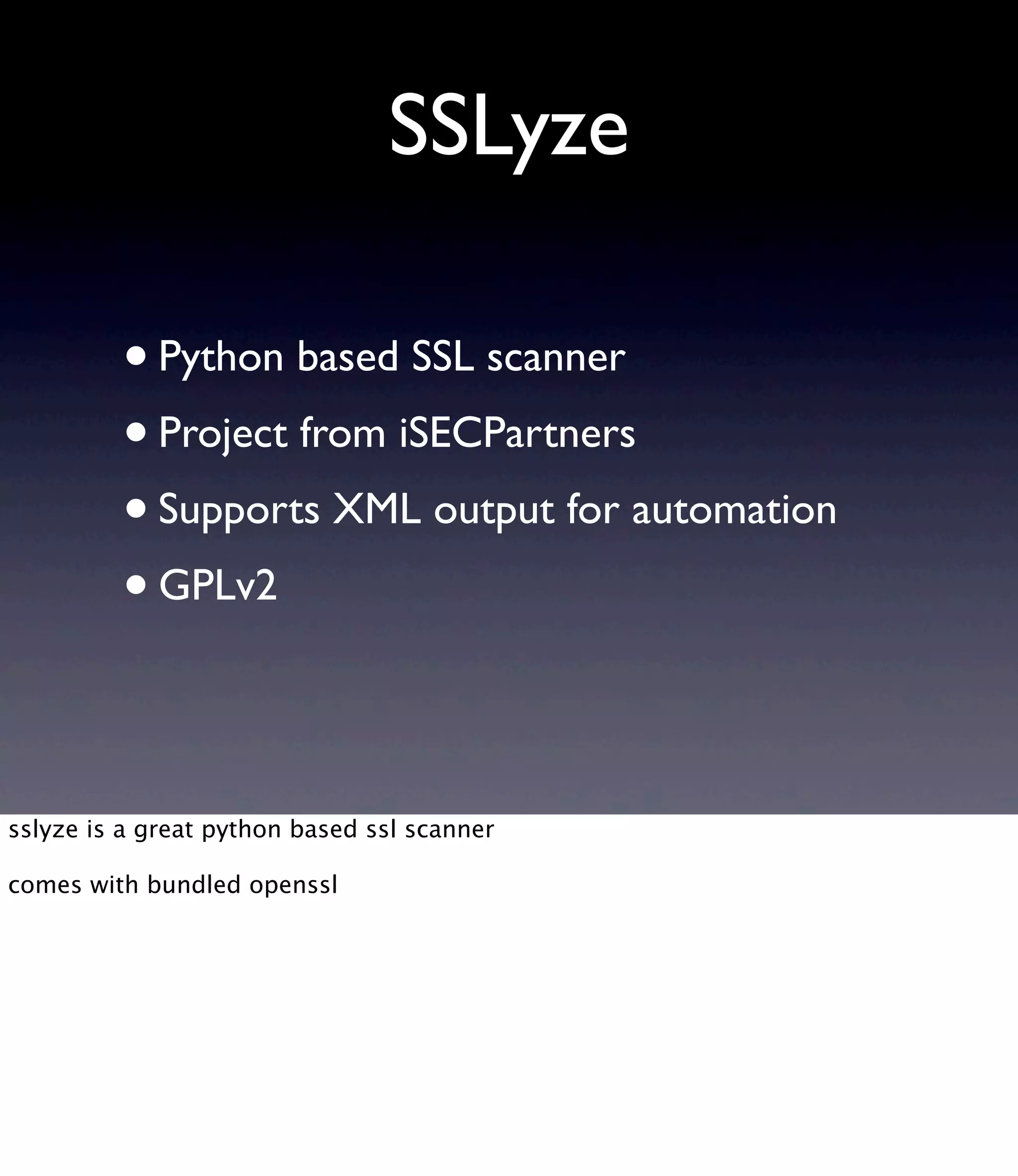 SSLyze •Python based SSL scanner •Project from iSECPartners •Supports XML output for automation •GPLv2 sslyze is a great python based ssl scanner comes with bundled openssl 