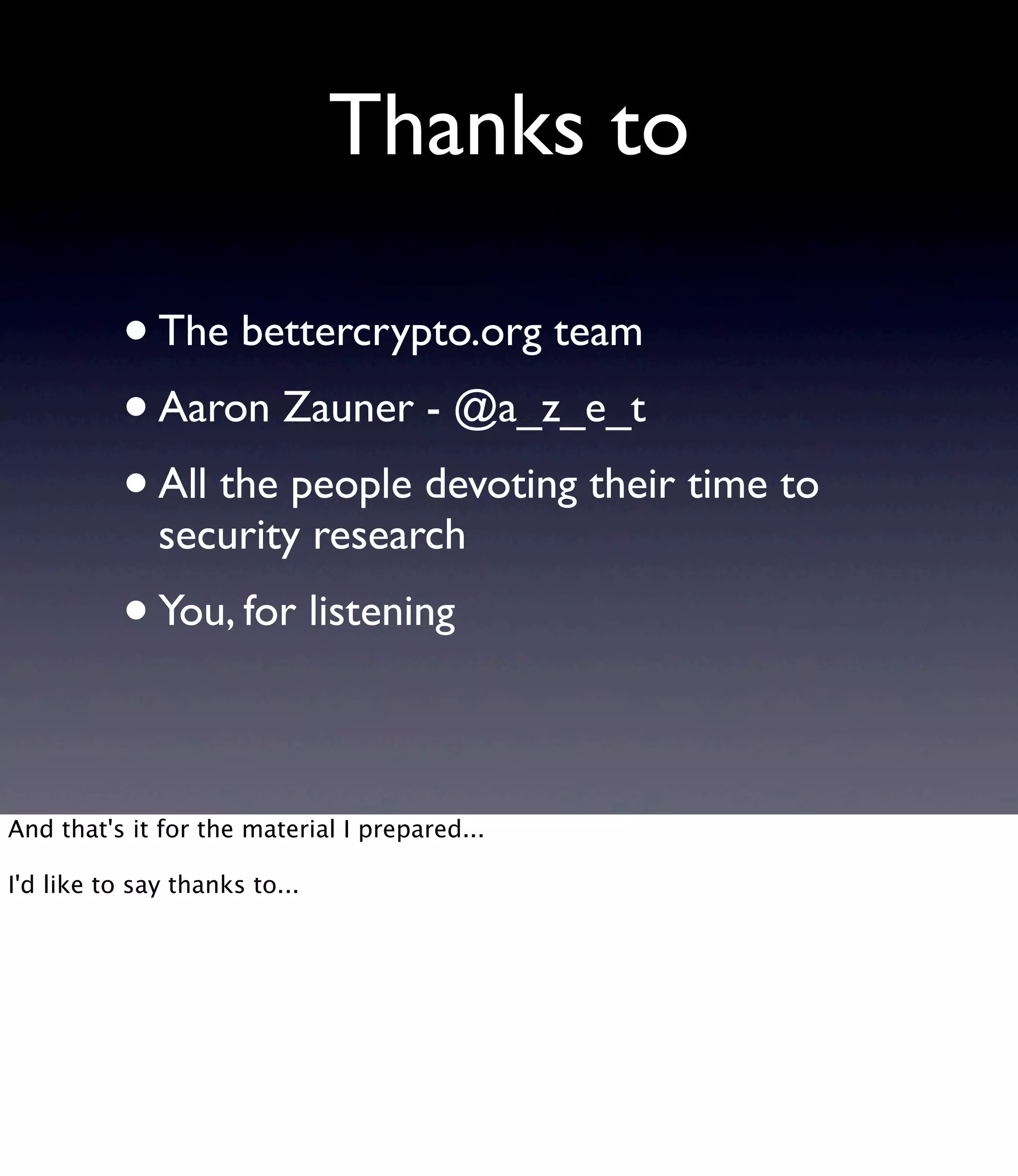 Thanks to •The bettercrypto.org team •Aaron Zauner - @a_z_e_t  •All the people devoting their time to security research •You, for listening And that's it for the material I prepared... I'd like to say thanks to... 