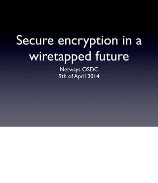 Secure encryption in a
wiretapped future
Netways OSDC
9th of April 2014
 