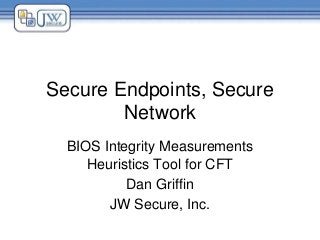 Secure Endpoints, Secure
Network
BIOS Integrity Measurements
Heuristics Tool for CFT
Dan Griffin
JW Secure, Inc.

 