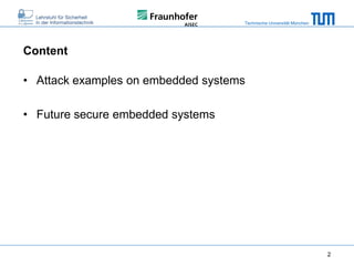 Technische Universität München

Content

• Attack examples on embedded systems
• Future secure embedded systems

2

 